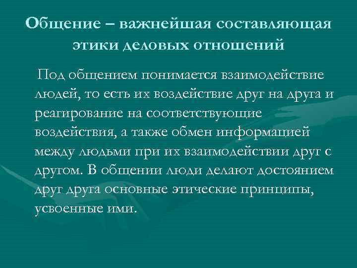 Общение – важнейшая составляющая этики деловых отношений Под общением понимается взаимодействие людей, то есть