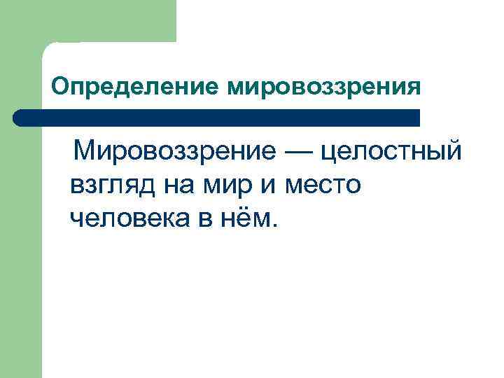 Определение мировоззрения Мировоззрение — целостный взгляд на мир и место человека в нём. 