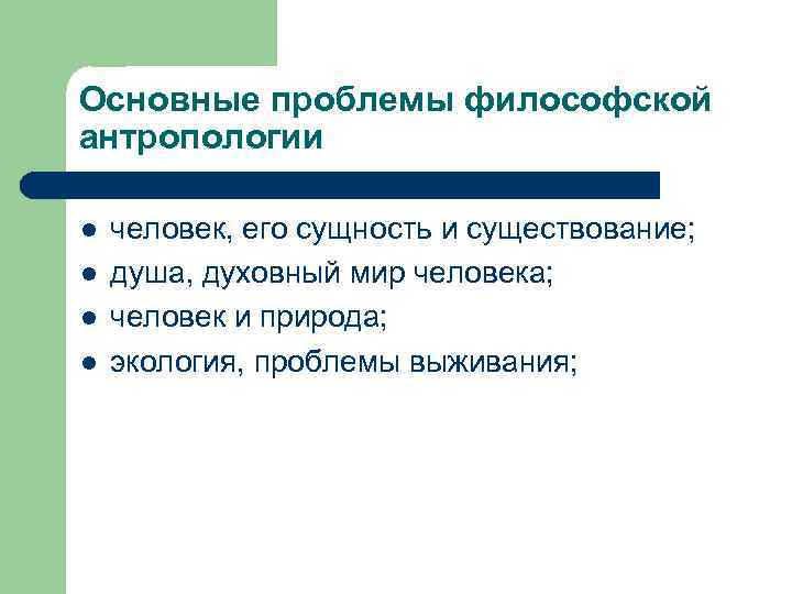 Основные проблемы философской антропологии l l человек, его сущность и существование; душа, духовный мир