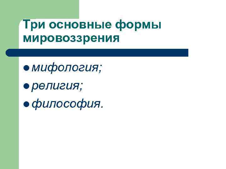 Три основные формы мировоззрения l мифология; l религия; l философия. 