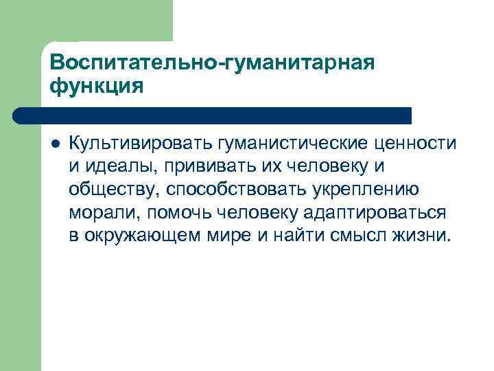 Воспитательно-гуманитарная функция l Культивировать гуманистические ценности и идеалы, прививать их человеку и обществу, способствовать