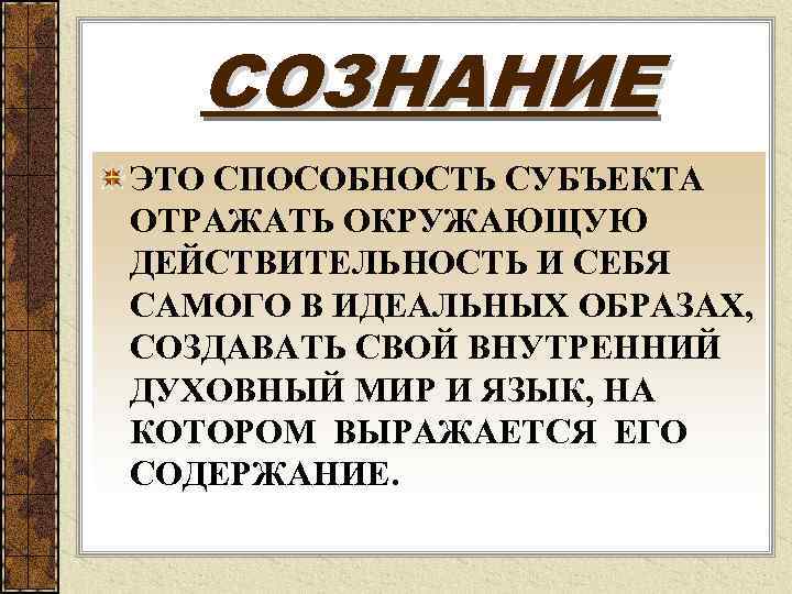 СОЗНАНИЕ ЭТО СПОСОБНОСТЬ СУБЪЕКТА ОТРАЖАТЬ ОКРУЖАЮЩУЮ ДЕЙСТВИТЕЛЬНОСТЬ И СЕБЯ САМОГО В ИДЕАЛЬНЫХ ОБРАЗАХ, СОЗДАВАТЬ