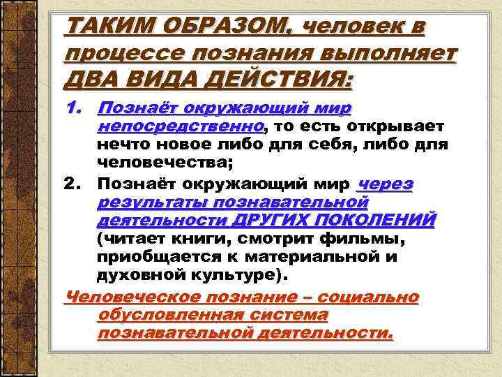 ТАКИМ ОБРАЗОМ, человек в процессе познания выполняет ДВА ВИДА ДЕЙСТВИЯ: 1. Познаёт окружающий мир