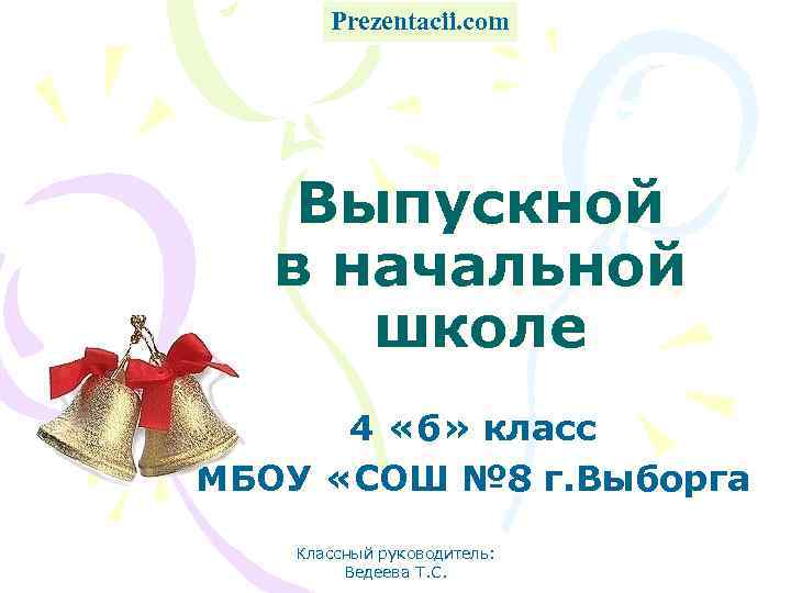 Prezentacii. com Выпускной в начальной школе 4 «б» класс МБОУ «СОШ № 8 г.