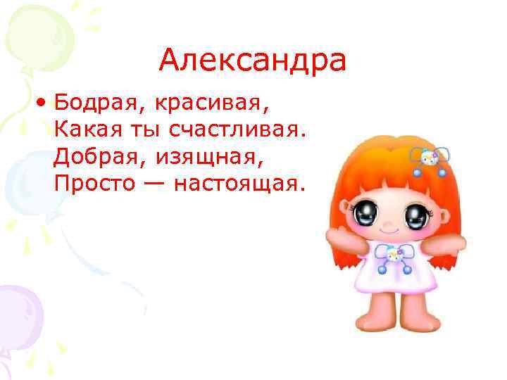 Александра • Бодрая, красивая, Какая ты счастливая. Добрая, изящная, Просто — настоящая. 