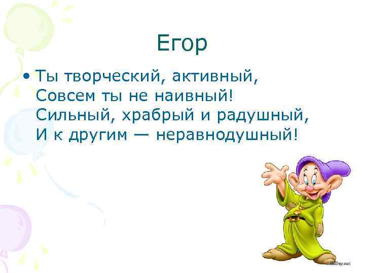 Егор • Ты творческий, активный, Совсем ты не наивный! Сильный, храбрый и радушный, И