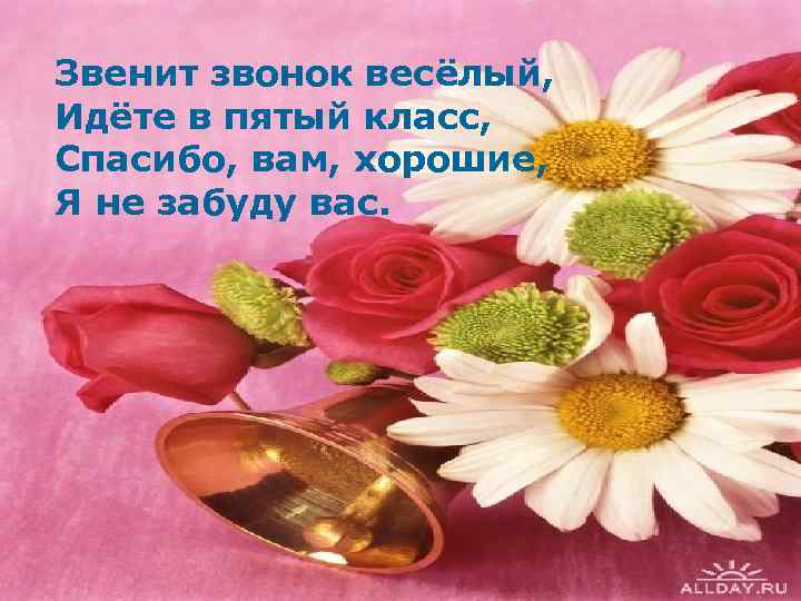 Звенит звонок весёлый, Идёте в пятый класс, Спасибо, вам, хорошие, Я не забуду вас.