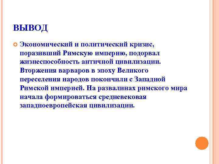 ВЫВОД Экономический и политический кризис, поразивший Римскую империю, подорвал жизнеспособность античной цивилизации. Вторжения варваров