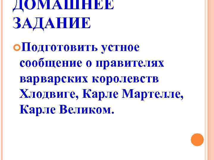 ДОМАШНЕЕ ЗАДАНИЕ Подготовить устное сообщение о правителях варварских королевств Хлодвиге, Карле Мартелле, Карле Великом.