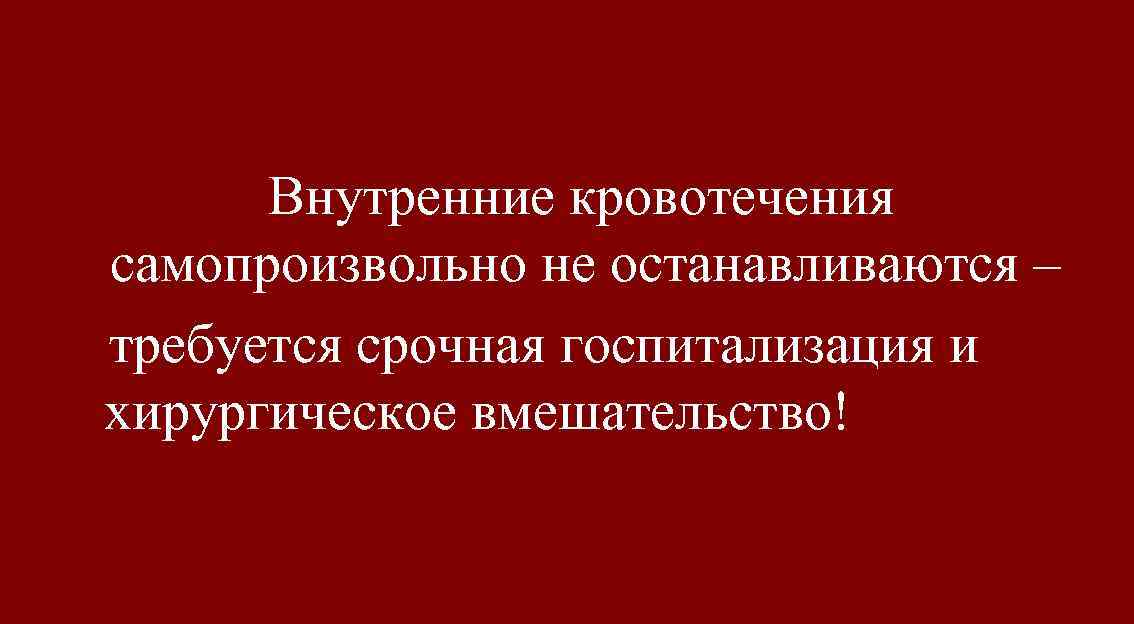 Внутренние кровотечения самопроизвольно не останавливаются – требуется срочная госпитализация и хирургическое вмешательство! 