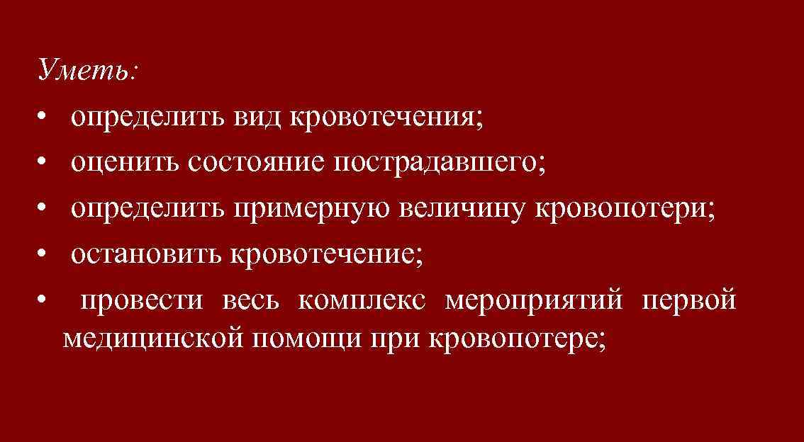 Уметь: • определить вид кровотечения; • оценить состояние пострадавшего; • определить примерную величину кровопотери;
