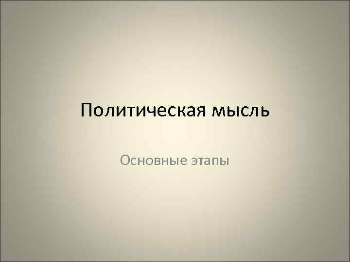 Политическая мысль Основные этапы 