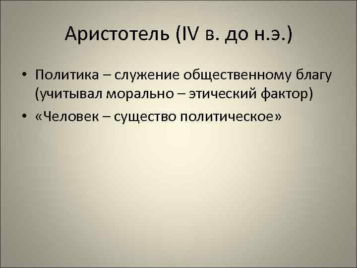 Аристотель (IV в. до н. э. ) • Политика – служение общественному благу (учитывал