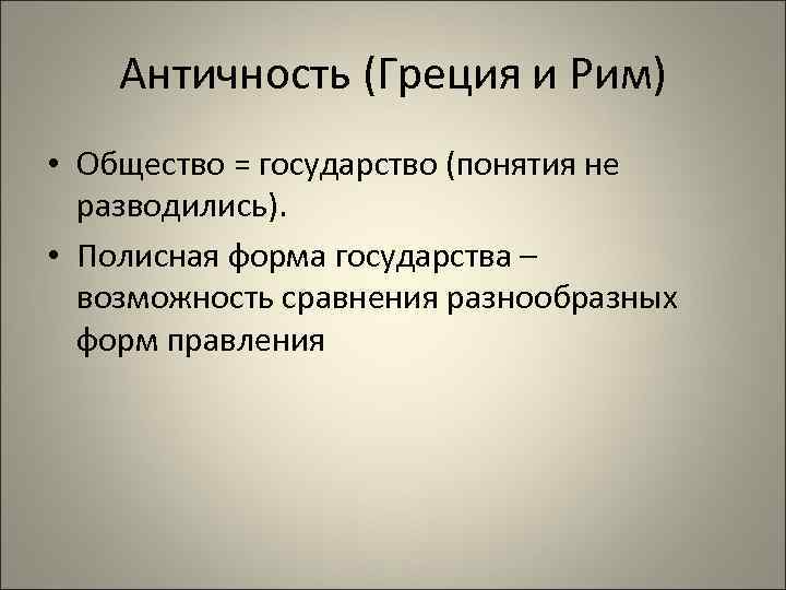 Античность (Греция и Рим) • Общество = государство (понятия не разводились). • Полисная форма