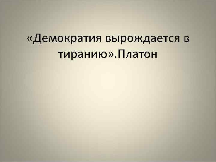  «Демократия вырождается в тиранию» . Платон 