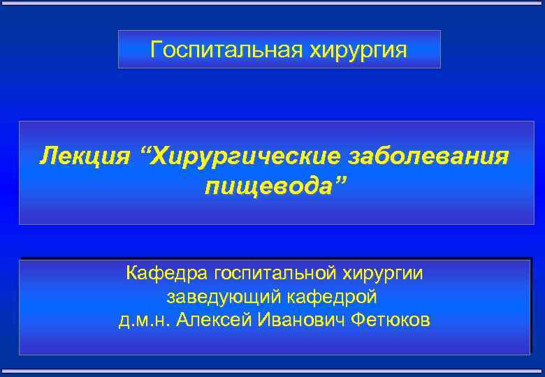 Госпитальная хирургия Лекция “Хирургические заболевания пищевода” Кафедра госпитальной хирургии заведующий кафедрой д. м. н.