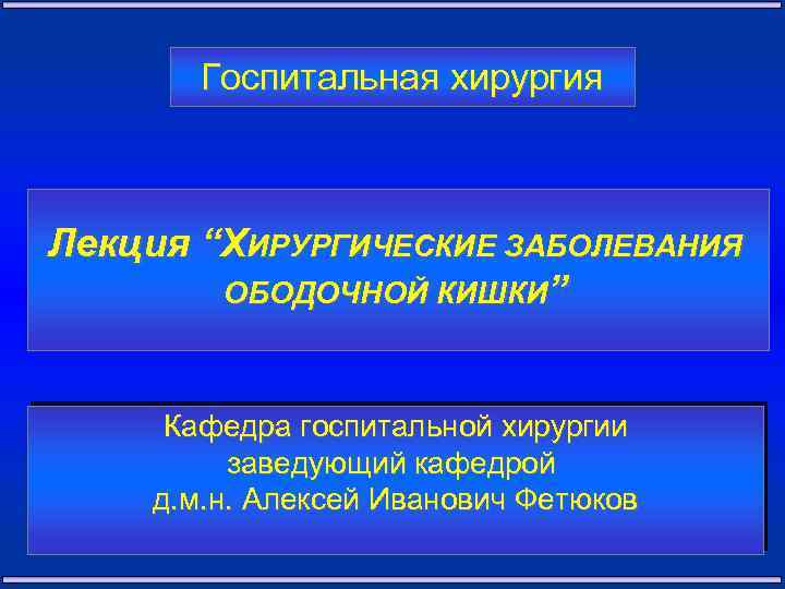 Госпитальная хирургия Лекция “ХИРУРГИЧЕСКИЕ ЗАБОЛЕВАНИЯ ОБОДОЧНОЙ КИШКИ” Кафедра госпитальной хирургии заведующий кафедрой д. м.