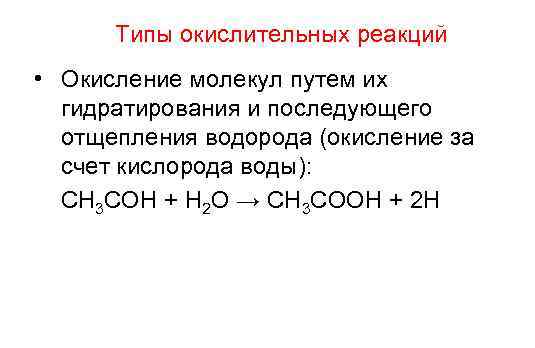 Типы окислительных реакций • Окисление молекул путем их гидратирования и последующего отщепления водорода (окисление