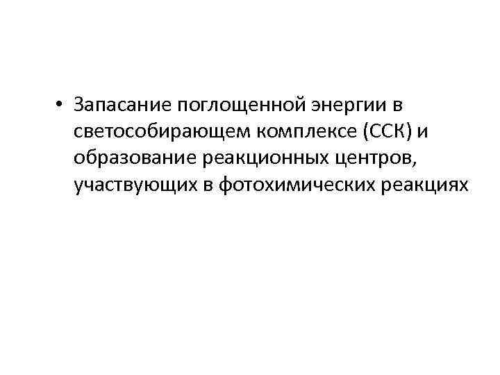  • Запасание поглощенной энергии в светособирающем комплексе (ССК) и образование реакционных центров, участвующих