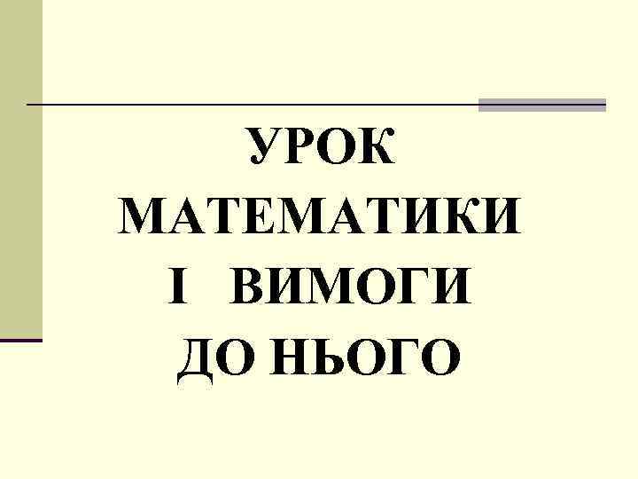УРОК МАТЕМАТИКИ І ВИМОГИ ДО НЬОГО 