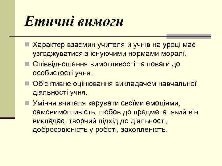 Етичні вимоги n Характер взаємин учителя й учнів на уроці має узгоджуватися з існуючими