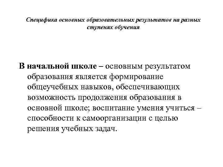 Специфика основных образовательных результатов на разных ступенях обучения В начальной школе – основным результатом