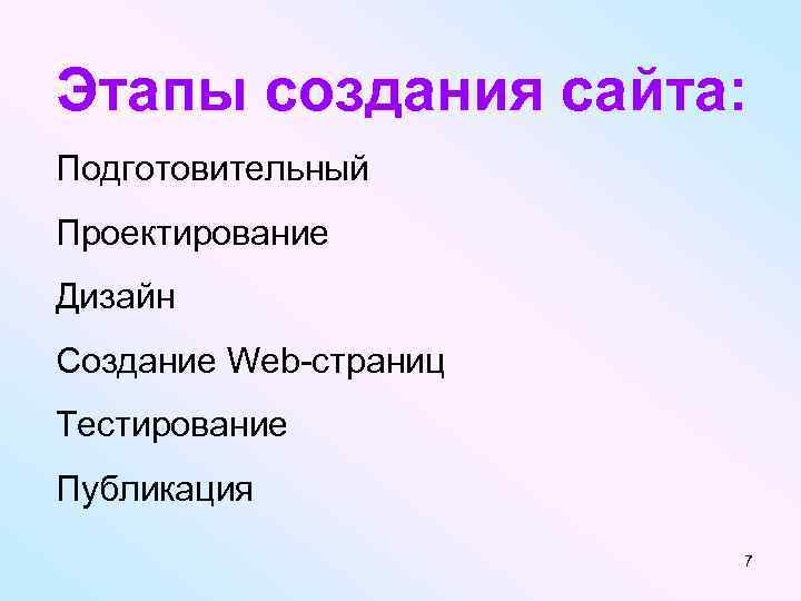 Этапы создания сайта: Подготовительный Проектирование Дизайн Создание Web-страниц Тестирование Публикация 7 