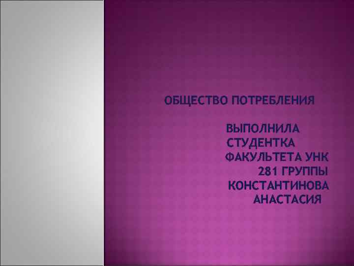 ОБЩЕСТВО ПОТРЕБЛЕНИЯ ВЫПОЛНИЛА СТУДЕНТКА ФАКУЛЬТЕТА УНК 281 ГРУППЫ КОНСТАНТИНОВА АНАСТАСИЯ 