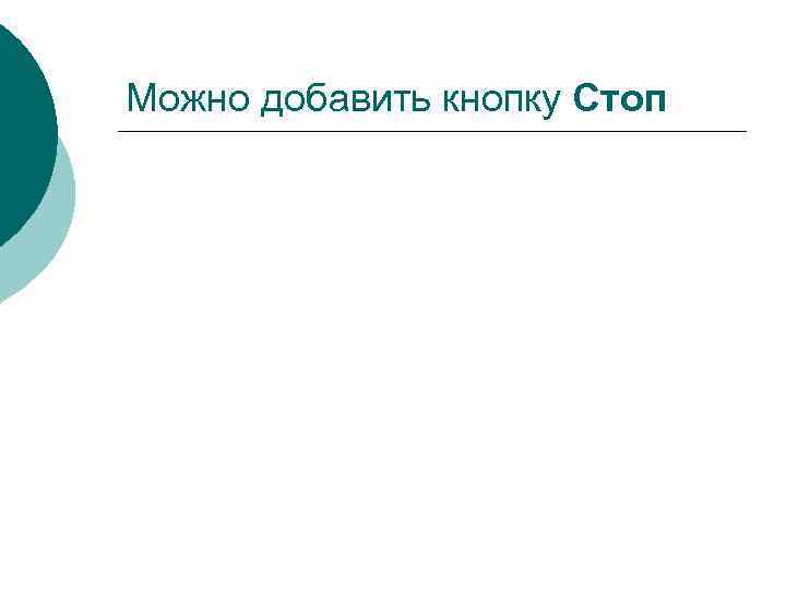 Можно добавить кнопку Стоп 
