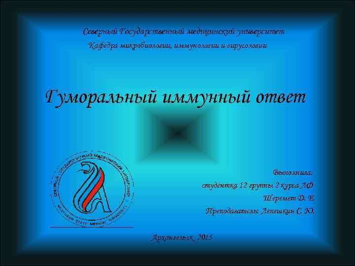 Северный Государственный медицинский университет Кафедра микробиологии, иммунологии и вирусологии Гуморальный иммунный ответ Выполнила: студентка