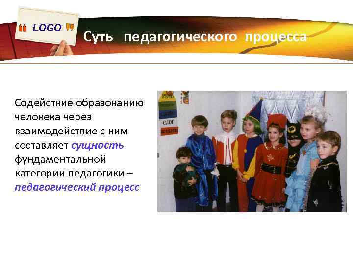 LOGO Суть педагогического процесса Содействие образованию человека через взаимодействие с ним составляет сущность фундаментальной