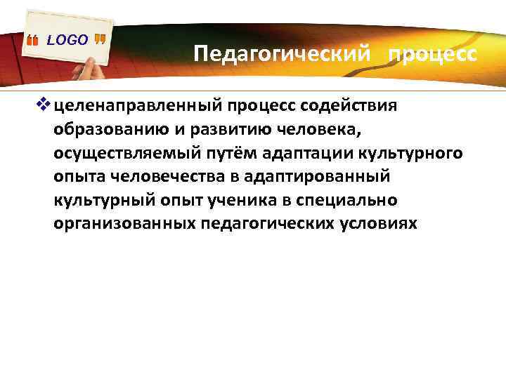 LOGO Педагогический процесс v целенаправленный процесс содействия образованию и развитию человека, осуществляемый путём адаптации