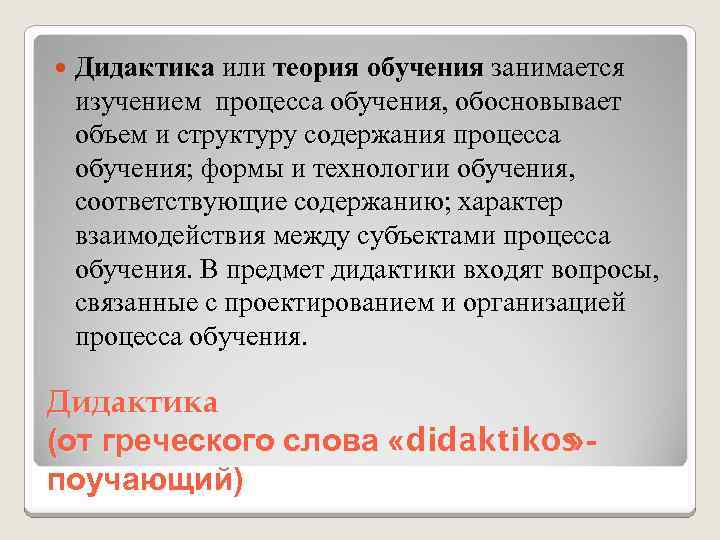  Дидактика или теория обучения занимается изучением процесса обучения, обосновывает объем и структуру содержания