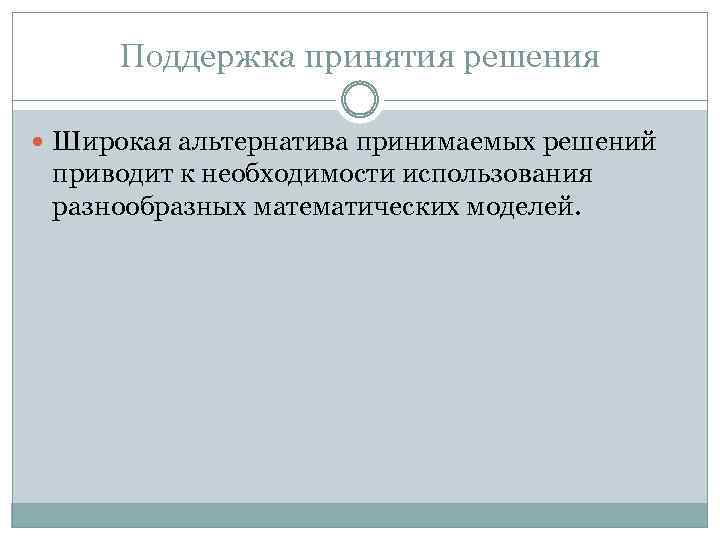 Поддержка принятия решения Широкая альтернатива принимаемых решений приводит к необходимости использования разнообразных математических моделей.