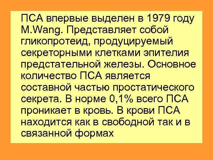  ПСА впервые выделен в 1979 году M. Wang. Представляет собой гликопротеид, продуцируемый секреторными