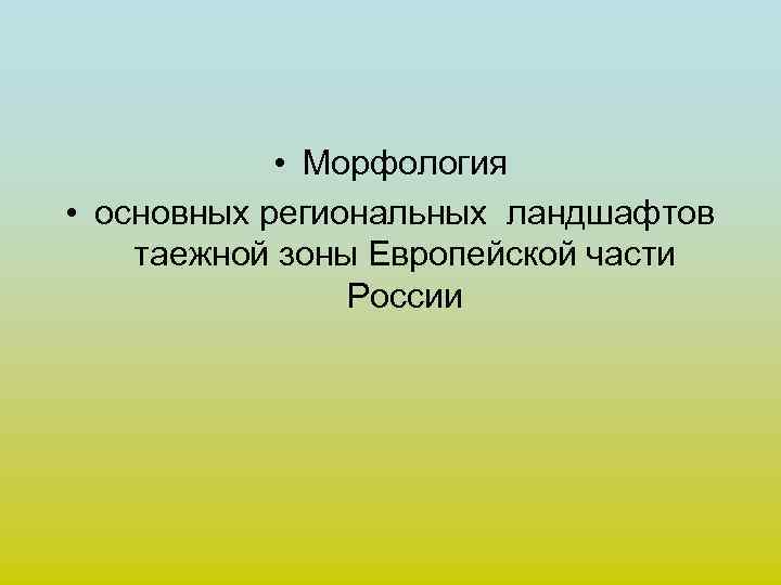  • Морфология • основных региональных ландшафтов таежной зоны Европейской части России 