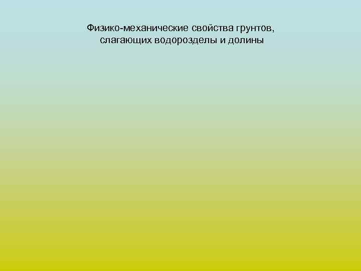 Физико-механические свойства грунтов, слагающих водорозделы и долины 