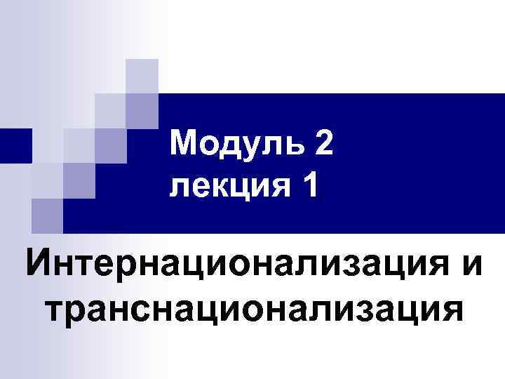 Модуль 2 лекция 1 Интернационализация и транснационализация 
