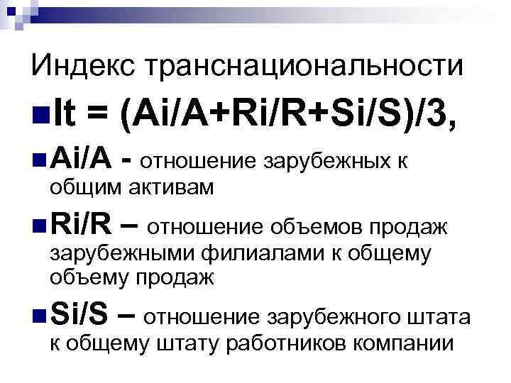 Индекс транснациональности n. It = (Ai/A+Ri/R+Si/S)/3, n Ai/A - отношение зарубежных к общим активам