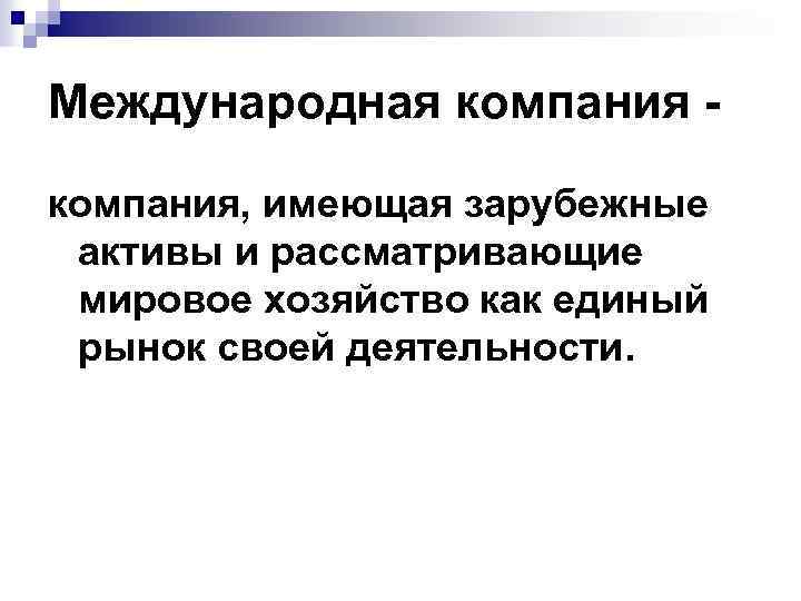 Международная компания, имеющая зарубежные активы и рассматривающие мировое хозяйство как единый рынок своей деятельности.