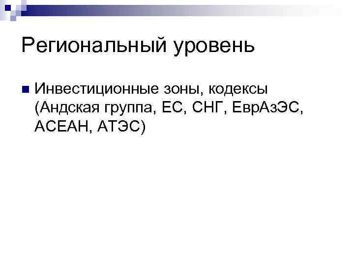 Региональный уровень n Инвестиционные зоны, кодексы (Андская группа, ЕС, СНГ, Евр. Аз. ЭС, АСЕАН,