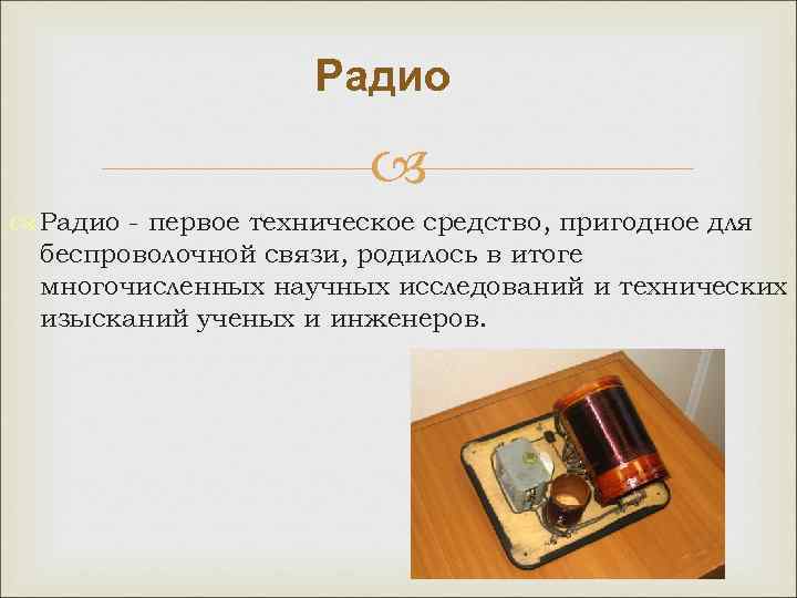 Радио - первое техническое средство, пригодное для беспроволочной связи, родилось в итоге многочисленных научных