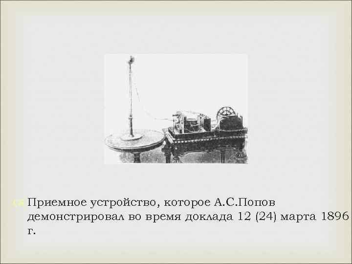  Приемное устройство, которое А. С. Попов демонстрировал во время доклада 12 (24) марта