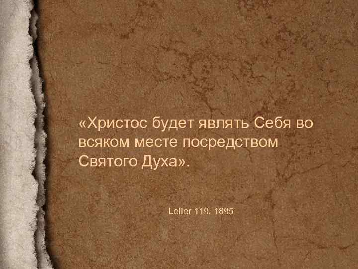  «Христос будет являть Себя во всяком месте посредством Святого Духа» . Letter 119,