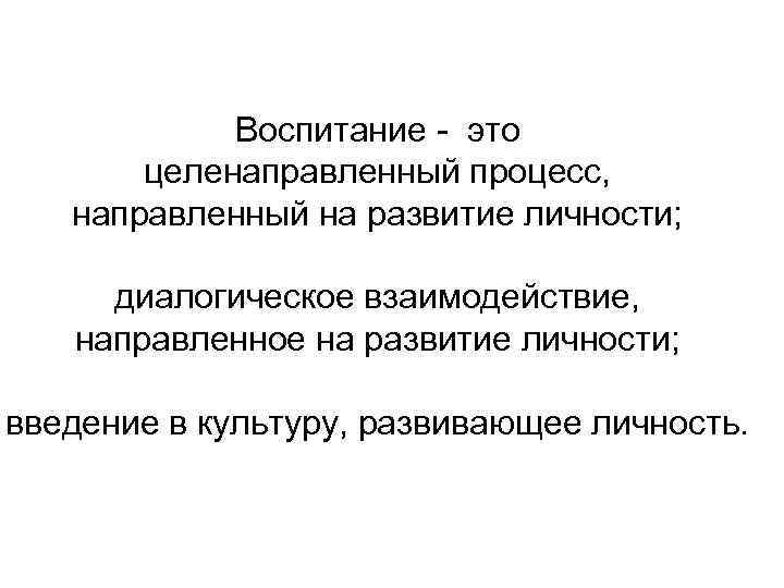   Воспитание - это  целенаправленный процесс, направленный на развитие личности;  диалогическое