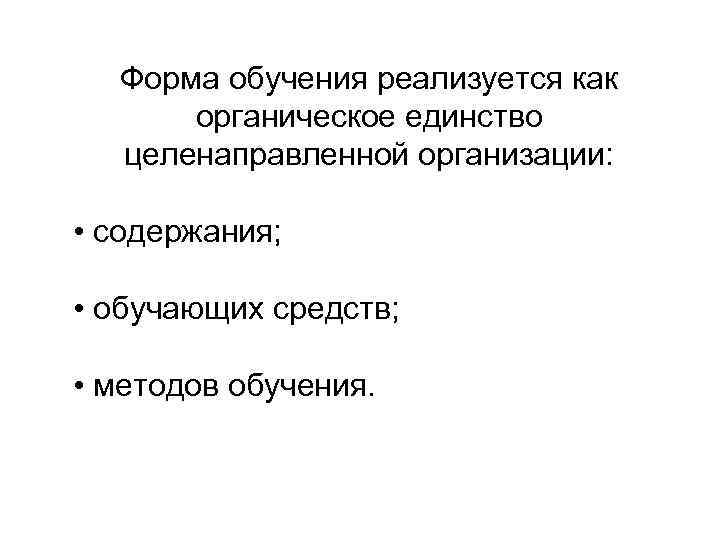   Форма обучения реализуется как   органическое единство целенаправленной организации: • содержания;