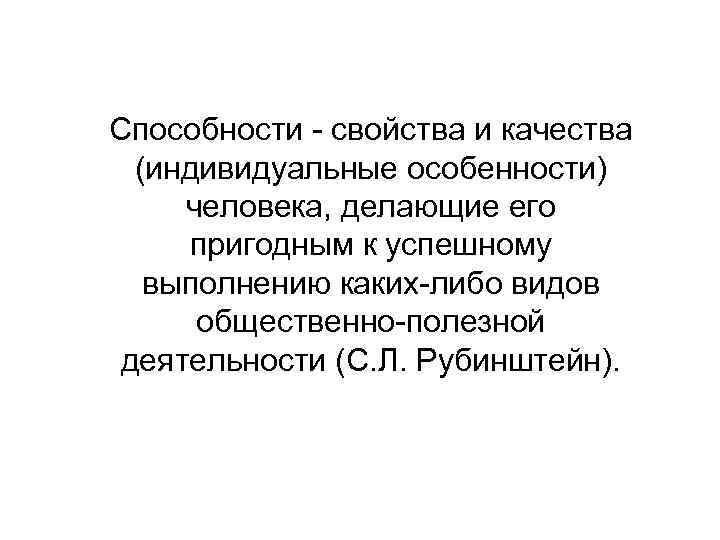 Способности - свойства и качества  (индивидуальные особенности)  человека, делающие его  пригодным