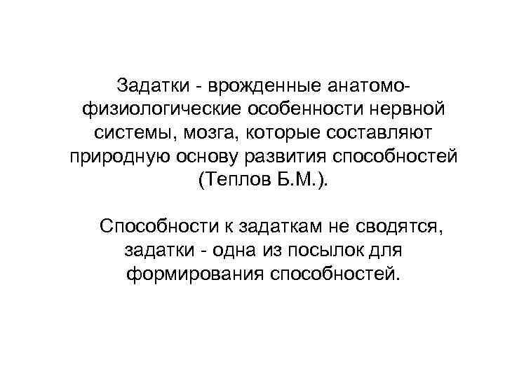   Задатки - врожденные анатомо- физиологические особенности нервной  системы, мозга, которые составляют