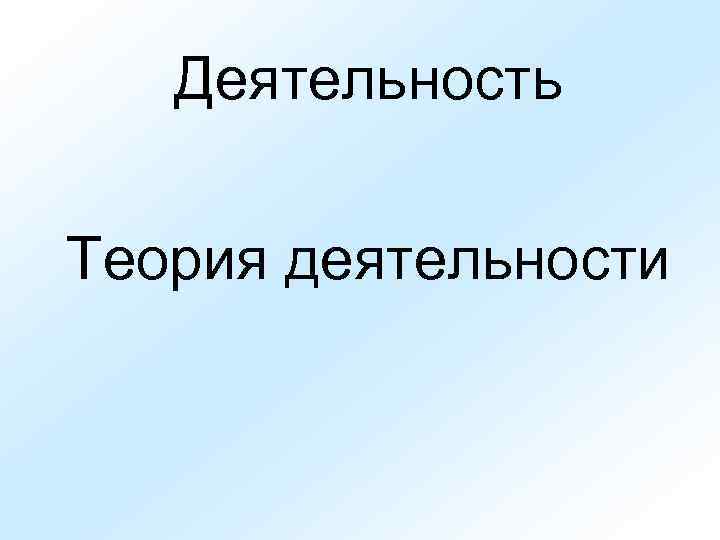   Деятельность Теория деятельности 