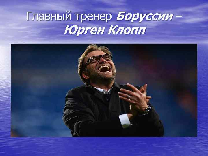 Главный тренер Боруссии –  Юрген Клопп 